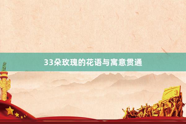 33朵玫瑰的花语与寓意贯通