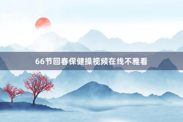 66节回春保健操视频在线不雅看