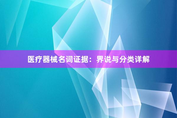 医疗器械名词证据：界说与分类详解