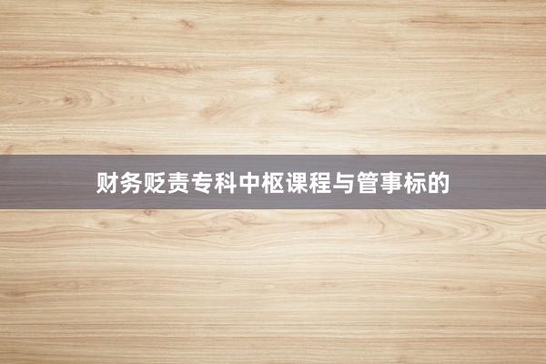财务贬责专科中枢课程与管事标的